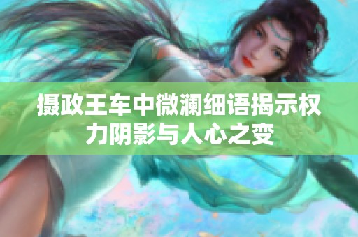 摄政王车中微澜细语揭示权力阴影与人心之变