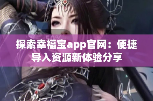 探索幸福宝app官网：便捷导入资源新体验分享